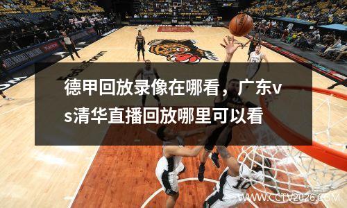 德甲回放录像在哪看，广东vs清华直播回放哪里可以看