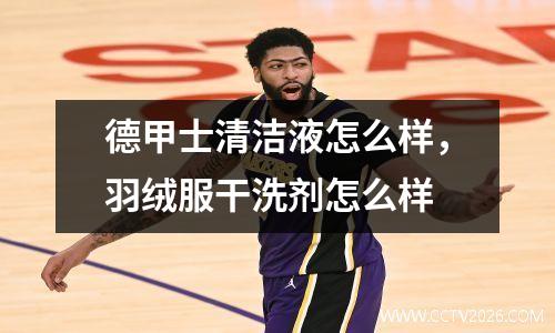 德甲士清洁液怎么样，羽绒服干洗剂怎么样
