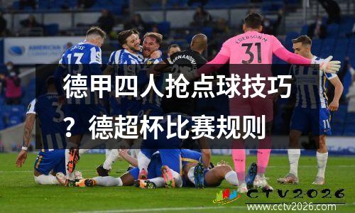 德甲四人抢点球技巧？德超杯比赛规则