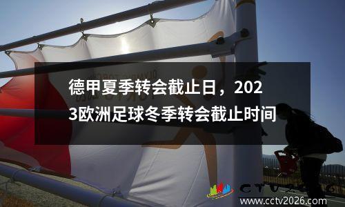 德甲夏季转会截止日，2023欧洲足球冬季转会截止时间