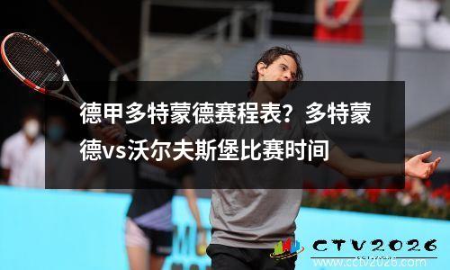 德甲多特蒙德赛程表？多特蒙德vs沃尔夫斯堡比赛时间