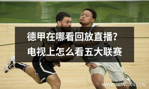 德甲在哪看回放直播？电视上怎么看五大联赛