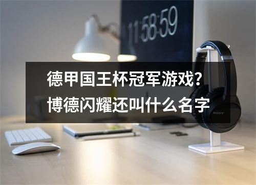 德甲国王杯冠军游戏？博德闪耀还叫什么名字