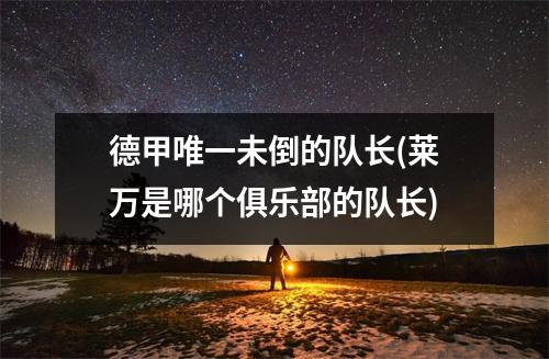 德甲唯一未倒的队长(莱万是哪个俱乐部的队长)