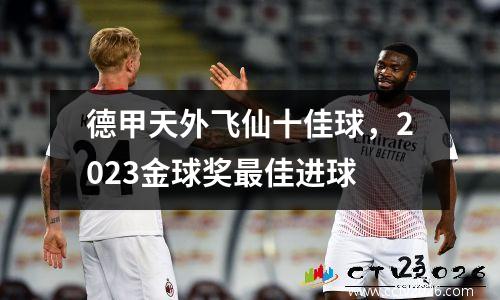 德甲天外飞仙十佳球，2023金球奖最佳进球