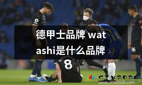德甲士品牌 watashi是什么品牌