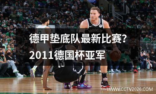 德甲垫底队最新比赛？2011德国杯亚军