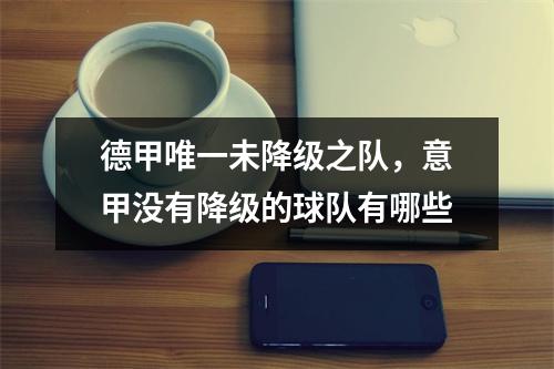德甲唯一未降级之队，意甲没有降级的球队有哪些