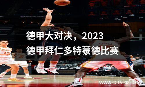 德甲大对决，2023德甲拜仁多特蒙德比赛