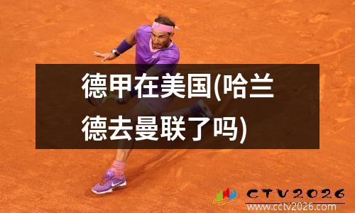 德甲在美国(哈兰德去曼联了吗)