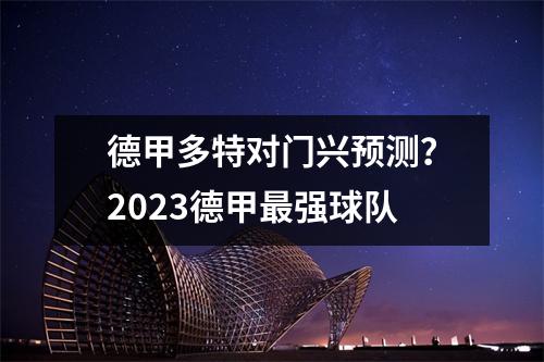 德甲多特对门兴预测？2023德甲最强球队