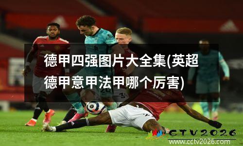 德甲四强图片大全集(英超德甲意甲法甲哪个厉害)