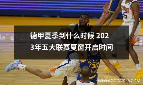 德甲夏季到什么时候 2023年五大联赛夏窗开启时间