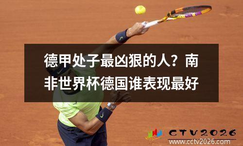 德甲处子最凶狠的人？南非世界杯德国谁表现最好