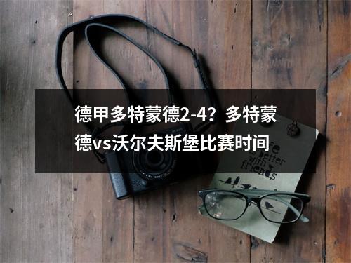 德甲多特蒙德2-4？多特蒙德vs沃尔夫斯堡比赛时间