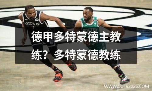 德甲多特蒙德主教练？多特蒙德教练