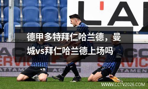 德甲多特拜仁哈兰德，曼城vs拜仁哈兰德上场吗