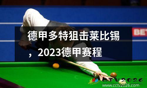 德甲多特狙击莱比锡，2023德甲赛程