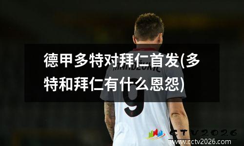 德甲多特对拜仁首发(多特和拜仁有什么恩怨)