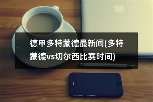 德甲多特蒙德最新闻(多特蒙德vs切尔西比赛时间)