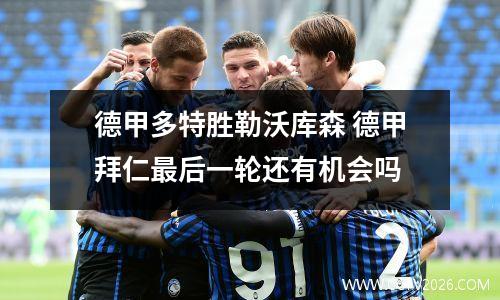 德甲多特胜勒沃库森 德甲拜仁最后一轮还有机会吗