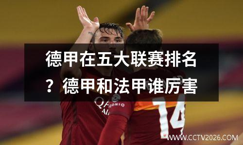 德甲在五大联赛排名？德甲和法甲谁厉害