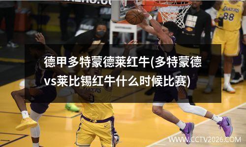德甲多特蒙德莱红牛(多特蒙德vs莱比锡红牛什么时候比赛)