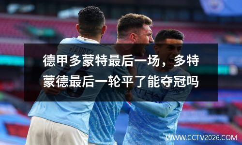 德甲多蒙特最后一场，多特蒙德最后一轮平了能夺冠吗
