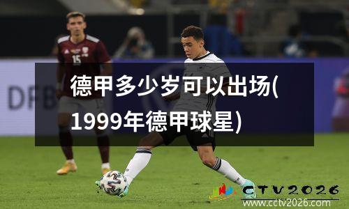 德甲多少岁可以出场(1999年德甲球星)