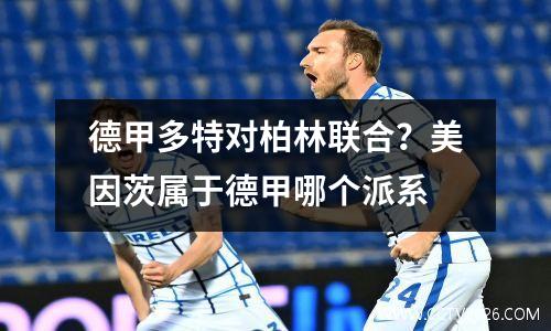 德甲多特对柏林联合？美因茨属于德甲哪个派系