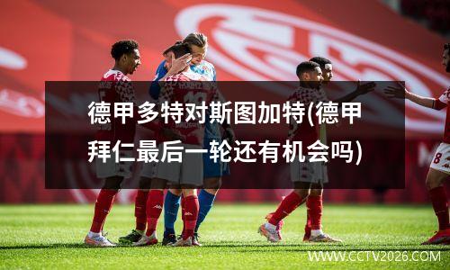 德甲多特对斯图加特(德甲拜仁最后一轮还有机会吗)