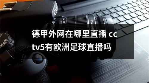 德甲外网在哪里直播 cctv5有欧洲足球直播吗