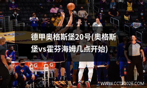 德甲奥格斯堡20号(奥格斯堡vs霍芬海姆几点开始)