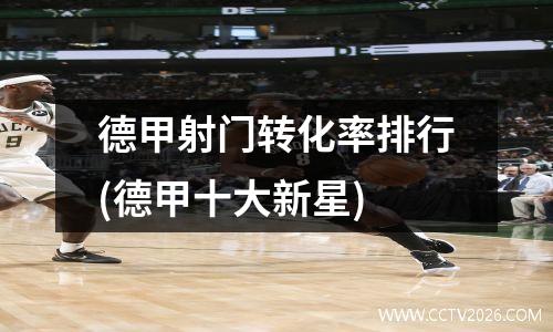 德甲射门转化率排行(德甲十大新星)