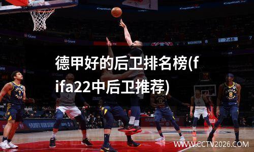 德甲好的后卫排名榜(fifa22中后卫推荐)