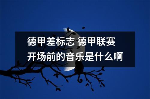 德甲差标志 德甲联赛开场前的音乐是什么啊