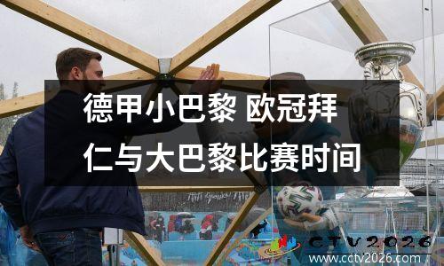 德甲小巴黎 欧冠拜仁与大巴黎比赛时间