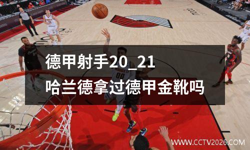 德甲射手20_21 哈兰德拿过德甲金靴吗