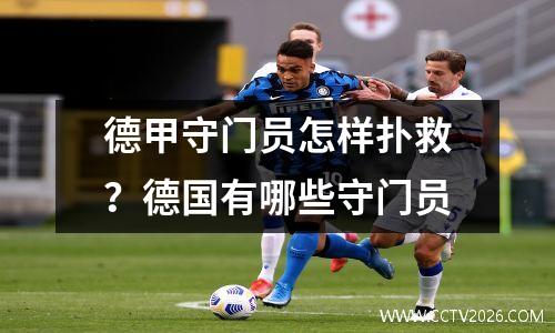 德甲守门员怎样扑救？德国有哪些守门员