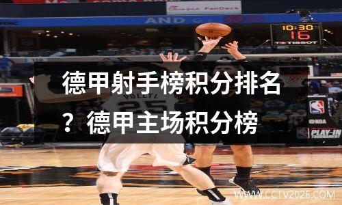 德甲射手榜积分排名？德甲主场积分榜