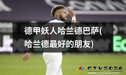 德甲妖人哈兰德巴萨(哈兰德最好的朋友)