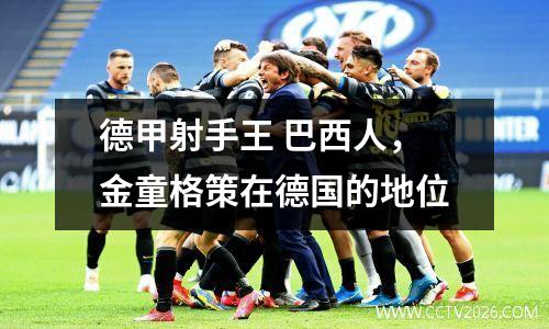 德甲射手王 巴西人，金童格策在德国的地位