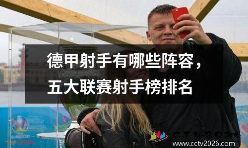 德甲射手有哪些阵容，五大联赛射手榜排名