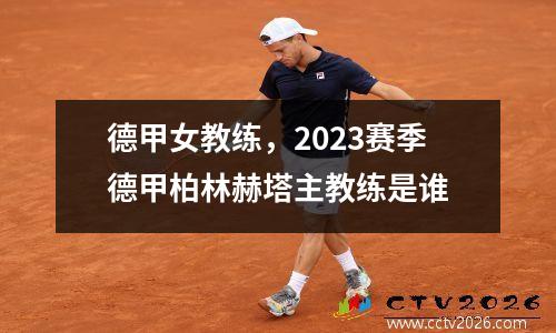 德甲女教练，2023赛季德甲柏林赫塔主教练是谁