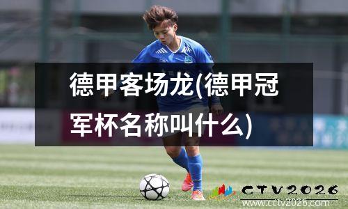 德甲客场龙(德甲冠军杯名称叫什么)