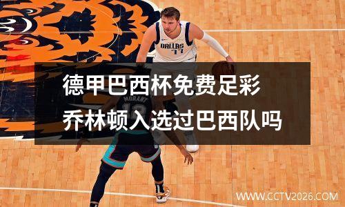 德甲巴西杯免费足彩 乔林顿入选过巴西队吗