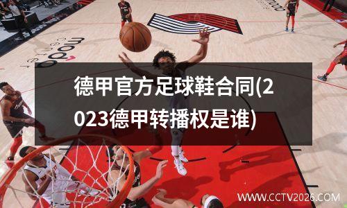 德甲官方足球鞋合同(2023德甲转播权是谁)