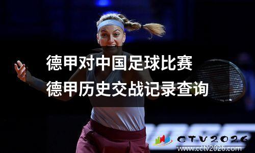 德甲对中国足球比赛 德甲历史交战记录查询