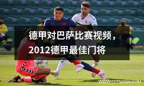 德甲对巴萨比赛视频，2012德甲最佳门将