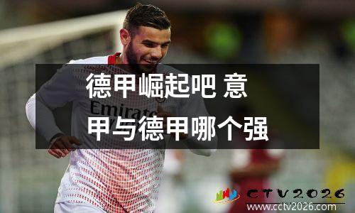 德甲崛起吧 意甲与德甲哪个强